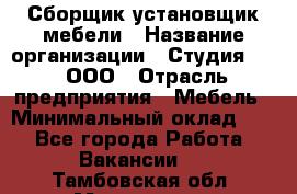 Сборщик-установщик мебели › Название организации ­ Студия 71 , ООО › Отрасль предприятия ­ Мебель › Минимальный оклад ­ 1 - Все города Работа » Вакансии   . Тамбовская обл.,Моршанск г.